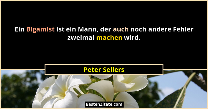 Ein Bigamist ist ein Mann, der auch noch andere Fehler zweimal machen wird.... - Peter Sellers