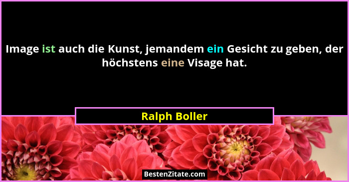 Image ist auch die Kunst, jemandem ein Gesicht zu geben, der höchstens eine Visage hat.... - Ralph Boller
