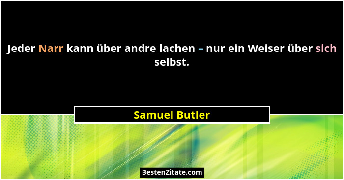 Jeder Narr kann über andre lachen – nur ein Weiser über sich selbst.... - Samuel Butler