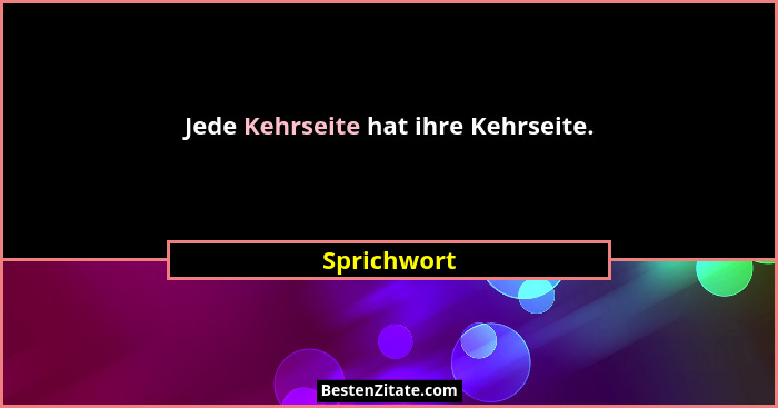 Jede Kehrseite hat ihre Kehrseite.... - Sprichwort
