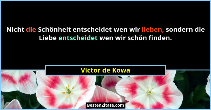 Nicht die Schönheit entscheidet wen wir lieben, sondern die Liebe entscheidet wen wir schön finden.... - Victor de Kowa