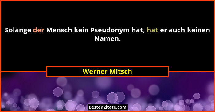 Solange der Mensch kein Pseudonym hat, hat er auch keinen Namen.... - Werner Mitsch