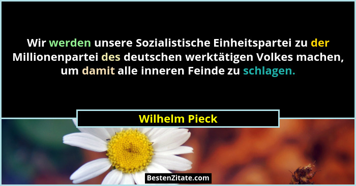 Wir werden unsere Sozialistische Einheitspartei zu der Millionenpartei des deutschen werktätigen Volkes machen, um damit alle inneren... - Wilhelm Pieck