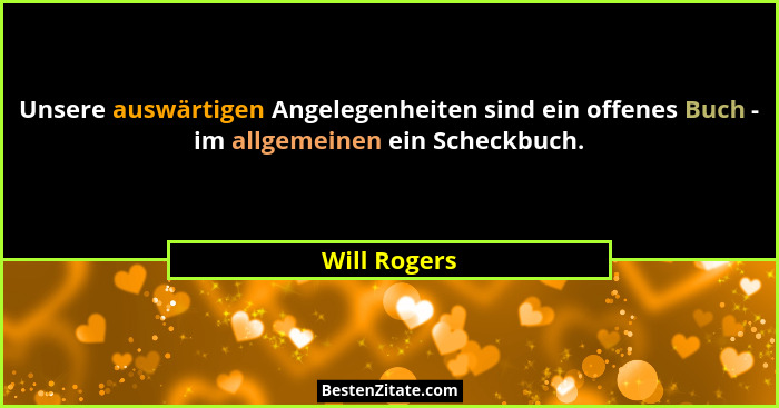 Unsere auswärtigen Angelegenheiten sind ein offenes Buch - im allgemeinen ein Scheckbuch.... - Will Rogers