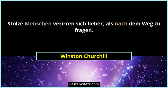 Stolze Menschen verirren sich lieber, als nach dem Weg zu fragen.... - Winston Churchill