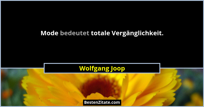Mode bedeutet totale Vergänglichkeit.... - Wolfgang Joop