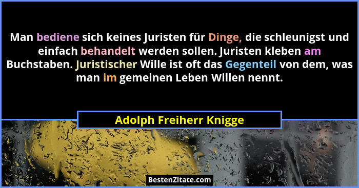 Man bediene sich keines Juristen für Dinge, die schleunigst und einfach behandelt werden sollen. Juristen kleben am Buchstabe... - Adolph Freiherr Knigge
