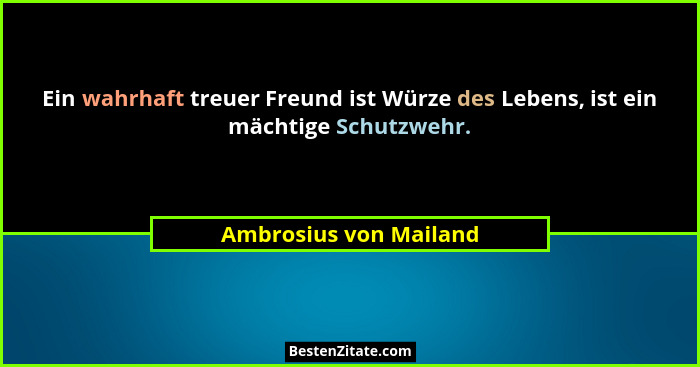 Ein wahrhaft treuer Freund ist Würze des Lebens, ist ein mächtige Schutzwehr.... - Ambrosius von Mailand