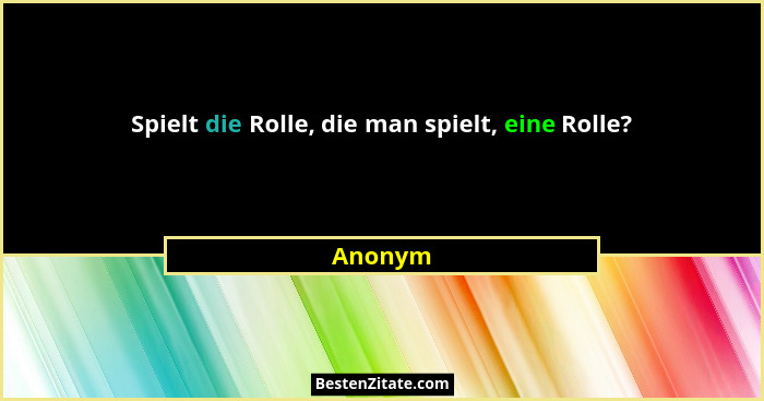 Spielt die Rolle, die man spielt, eine Rolle?... - Anonym