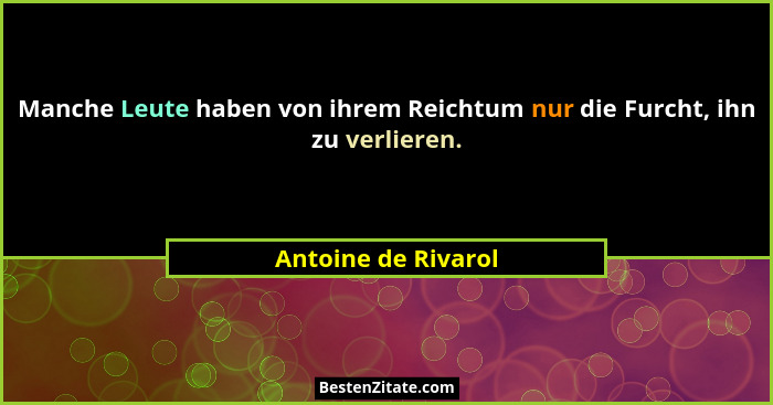 Manche Leute haben von ihrem Reichtum nur die Furcht, ihn zu verlieren.... - Antoine de Rivarol