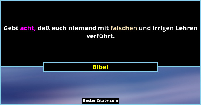 Gebt acht, daß euch niemand mit falschen und irrigen Lehren verführt.... - Bibel