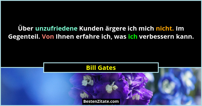 Über unzufriedene Kunden ärgere ich mich nicht. Im Gegenteil. Von Ihnen erfahre ich, was ich verbessern kann.... - Bill Gates
