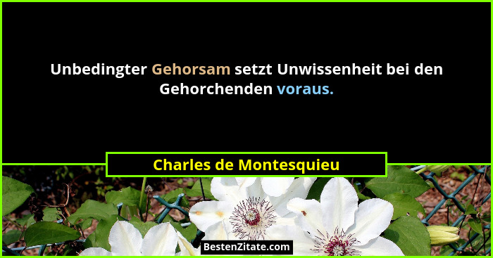 Unbedingter Gehorsam setzt Unwissenheit bei den Gehorchenden voraus.... - Charles de Montesquieu