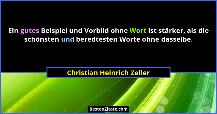 Ein gutes Beispiel und Vorbild ohne Wort ist stärker, als die schönsten und beredtesten Worte ohne dasselbe.... - Christian Heinrich Zeller