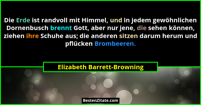 Die Erde ist randvoll mit Himmel, und in jedem gewöhnlichen Dornenbusch brennt Gott, aber nur jene, die sehen können, zie... - Elizabeth Barrett-Browning