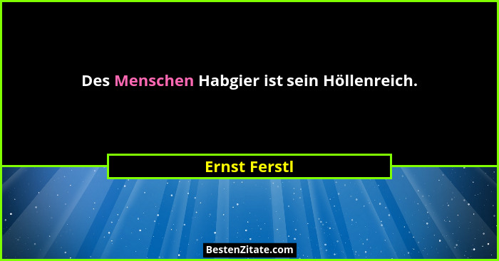 Des Menschen Habgier ist sein Höllenreich.... - Ernst Ferstl