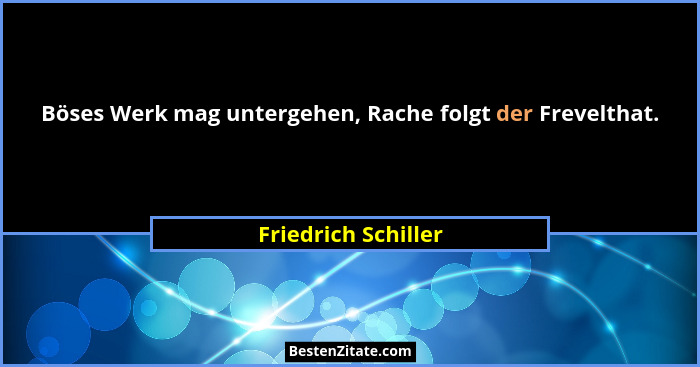 Böses Werk mag untergehen, Rache folgt der Frevelthat.... - Friedrich Schiller