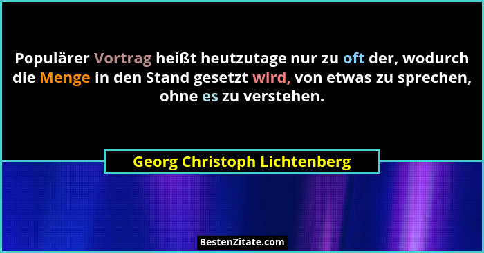 Populärer Vortrag heißt heutzutage nur zu oft der, wodurch die Menge in den Stand gesetzt wird, von etwas zu sprechen, o... - Georg Christoph Lichtenberg