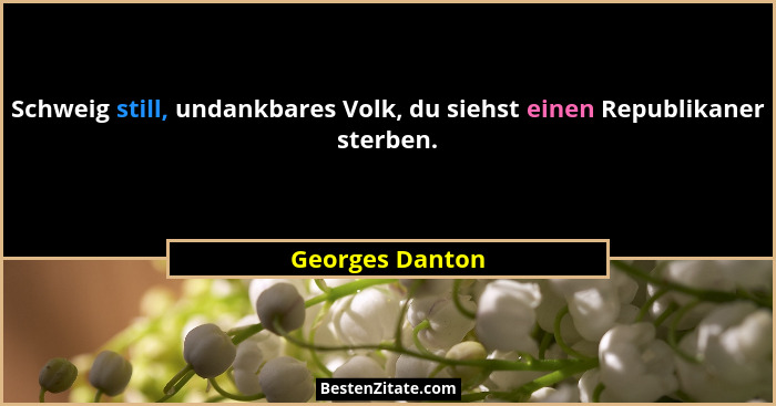 Schweig still, undankbares Volk, du siehst einen Republikaner sterben.... - Georges Danton