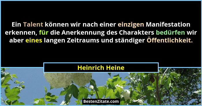 Ein Talent können wir nach einer einzigen Manifestation erkennen, für die Anerkennung des Charakters bedürfen wir aber eines langen Z... - Heinrich Heine
