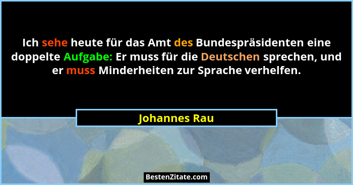 Ich sehe heute für das Amt des Bundespräsidenten eine doppelte Aufgabe: Er muss für die Deutschen sprechen, und er muss Minderheiten zu... - Johannes Rau