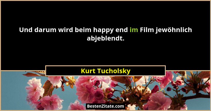 Und darum wird beim happy end im Film jewöhnlich abjeblendt.... - Kurt Tucholsky
