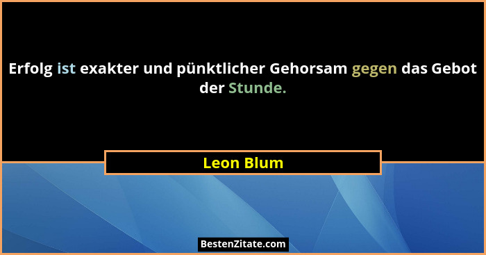Erfolg ist exakter und pünktlicher Gehorsam gegen das Gebot der Stunde.... - Leon Blum