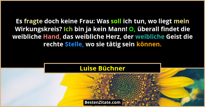 Es fragte doch keine Frau: Was soll ich tun, wo liegt mein Wirkungskreis? Ich bin ja kein Mann! O, überall findet die weibliche Hand,... - Luise Büchner