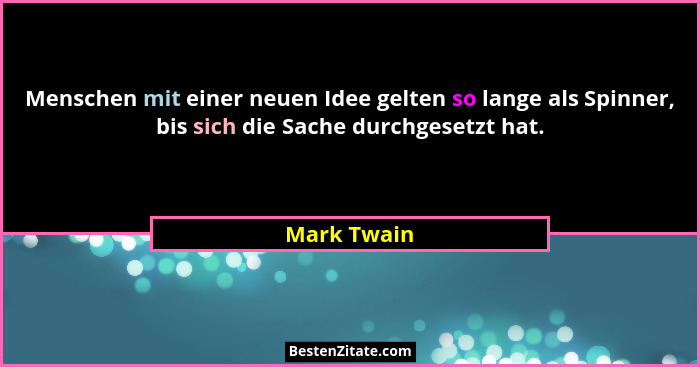 Menschen mit einer neuen Idee gelten so lange als Spinner, bis sich die Sache durchgesetzt hat.... - Mark Twain