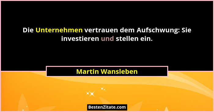 Die Unternehmen vertrauen dem Aufschwung: Sie investieren und stellen ein.... - Martin Wansleben