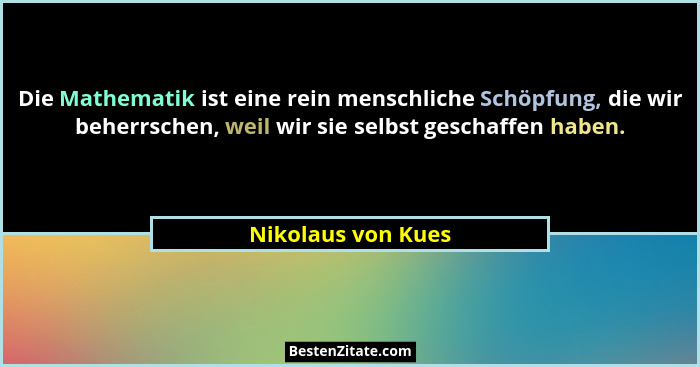Die Mathematik ist eine rein menschliche Schöpfung, die wir beherrschen, weil wir sie selbst geschaffen haben.... - Nikolaus von Kues