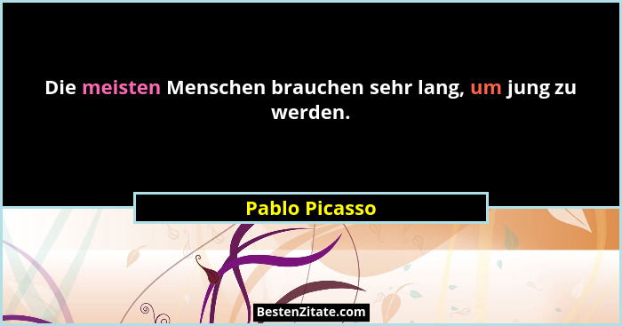 Die meisten Menschen brauchen sehr lang, um jung zu werden.... - Pablo Picasso