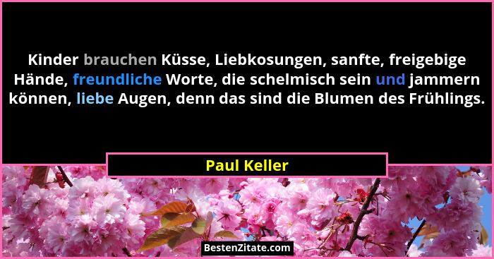 Kinder brauchen Küsse, Liebkosungen, sanfte, freigebige Hände, freundliche Worte, die schelmisch sein und jammern können, liebe Augen, d... - Paul Keller