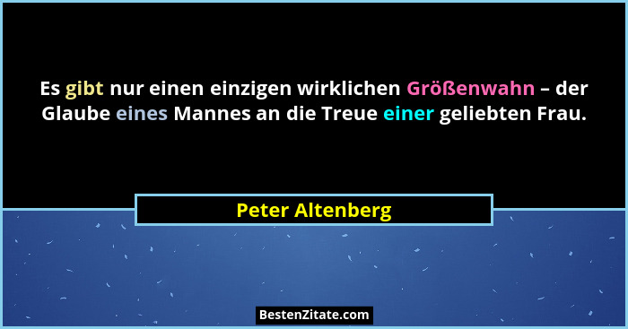 Es gibt nur einen einzigen wirklichen Größenwahn – der Glaube eines Mannes an die Treue einer geliebten Frau.... - Peter Altenberg