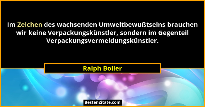 Im Zeichen des wachsenden Umweltbewußtseins brauchen wir keine Verpackungskünstler, sondern im Gegenteil Verpackungsvermeidungskünstler... - Ralph Boller