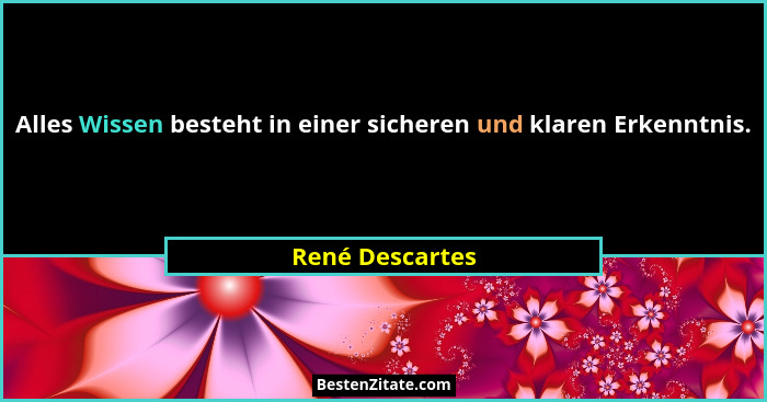 Alles Wissen besteht in einer sicheren und klaren Erkenntnis.... - René Descartes