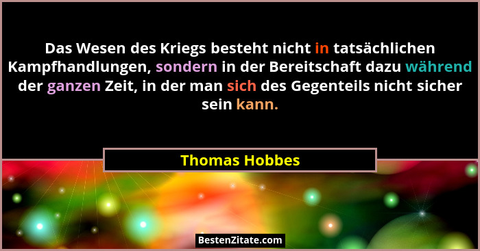 Das Wesen des Kriegs besteht nicht in tatsächlichen Kampfhandlungen, sondern in der Bereitschaft dazu während der ganzen Zeit, in der... - Thomas Hobbes