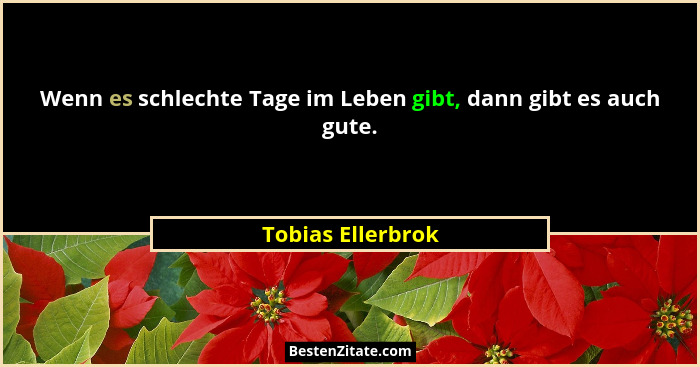 Wenn es schlechte Tage im Leben gibt, dann gibt es auch gute.... - Tobias Ellerbrok