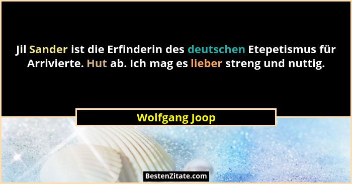 Jil Sander ist die Erfinderin des deutschen Etepetismus für Arrivierte. Hut ab. Ich mag es lieber streng und nuttig.... - Wolfgang Joop