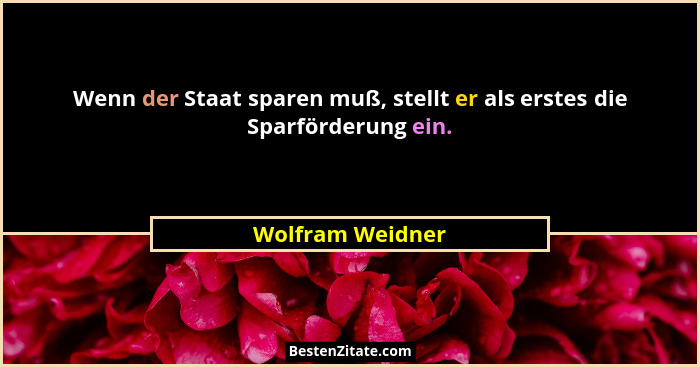 Wenn der Staat sparen muß, stellt er als erstes die Sparförderung ein.... - Wolfram Weidner