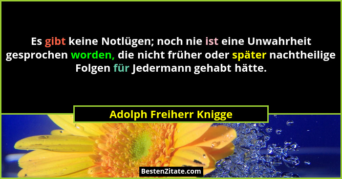 Es gibt keine Notlügen; noch nie ist eine Unwahrheit gesprochen worden, die nicht früher oder später nachtheilige Folgen für... - Adolph Freiherr Knigge