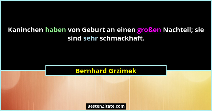 Kaninchen haben von Geburt an einen großen Nachteil; sie sind sehr schmackhaft.... - Bernhard Grzimek