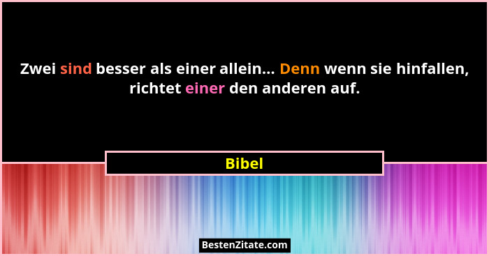 Zwei sind besser als einer allein... Denn wenn sie hinfallen, richtet einer den anderen auf.... - Bibel