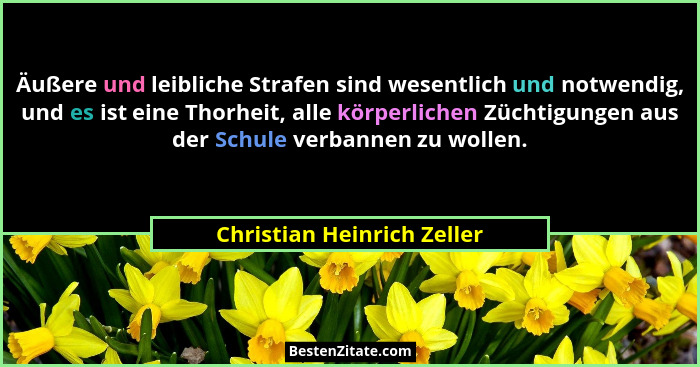 Äußere und leibliche Strafen sind wesentlich und notwendig, und es ist eine Thorheit, alle körperlichen Züchtigungen aus d... - Christian Heinrich Zeller