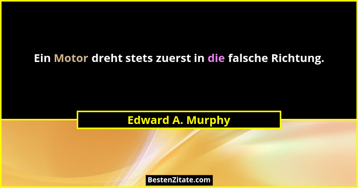 Ein Motor dreht stets zuerst in die falsche Richtung.... - Edward A. Murphy