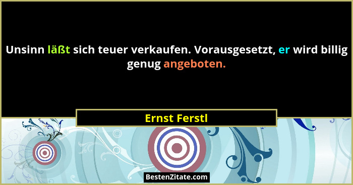 Unsinn läßt sich teuer verkaufen. Vorausgesetzt, er wird billig genug angeboten.... - Ernst Ferstl