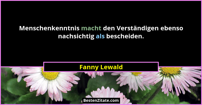 Menschenkenntnis macht den Verständigen ebenso nachsichtig als bescheiden.... - Fanny Lewald