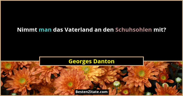 Nimmt man das Vaterland an den Schuhsohlen mit?... - Georges Danton