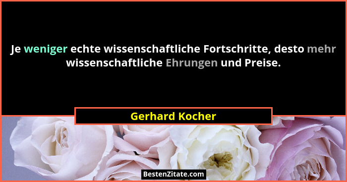 Je weniger echte wissenschaftliche Fortschritte, desto mehr wissenschaftliche Ehrungen und Preise.... - Gerhard Kocher