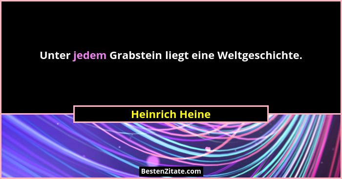 Unter jedem Grabstein liegt eine Weltgeschichte.... - Heinrich Heine